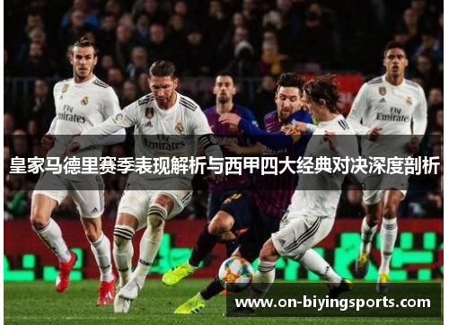 皇家马德里赛季表现解析与西甲四大经典对决深度剖析