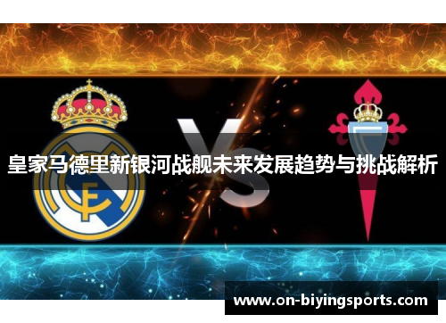 皇家马德里新银河战舰未来发展趋势与挑战解析