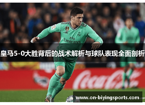 皇马5-0大胜背后的战术解析与球队表现全面剖析