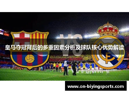 皇马夺冠背后的多重因素分析及球队核心优势解读