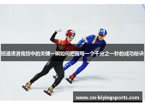 短道速滑竞技中的关键一瞬如何把握每一个千分之一秒的成功秘诀