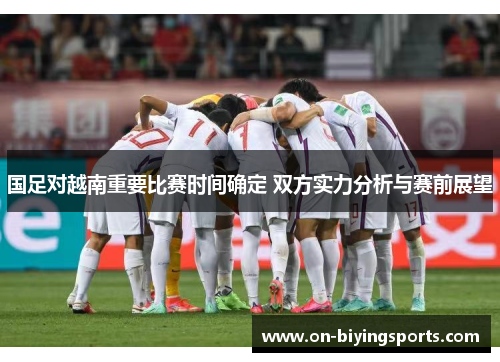 国足对越南重要比赛时间确定 双方实力分析与赛前展望