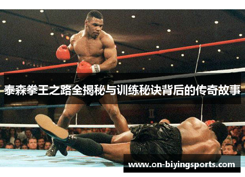 泰森拳王之路全揭秘与训练秘诀背后的传奇故事