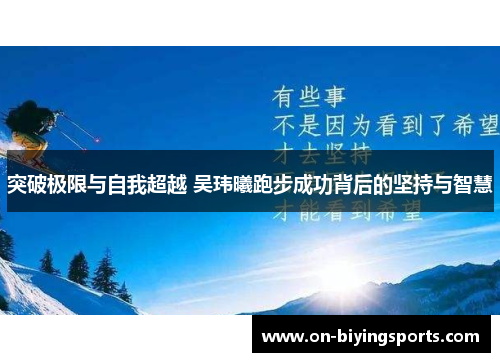 突破极限与自我超越 吴玮曦跑步成功背后的坚持与智慧