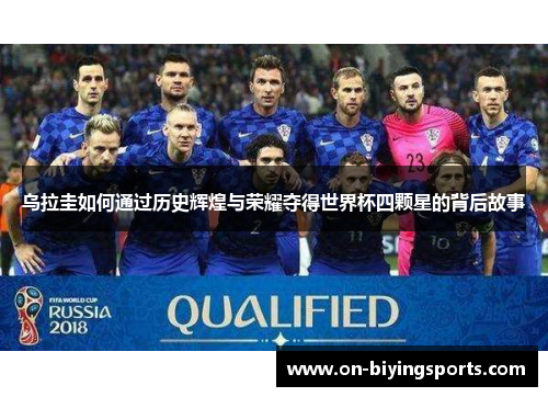 乌拉圭如何通过历史辉煌与荣耀夺得世界杯四颗星的背后故事