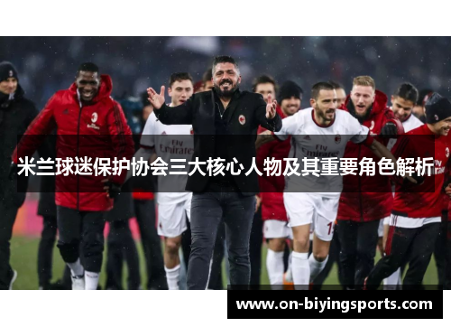 米兰球迷保护协会三大核心人物及其重要角色解析