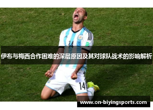 伊布与梅西合作困难的深层原因及其对球队战术的影响解析