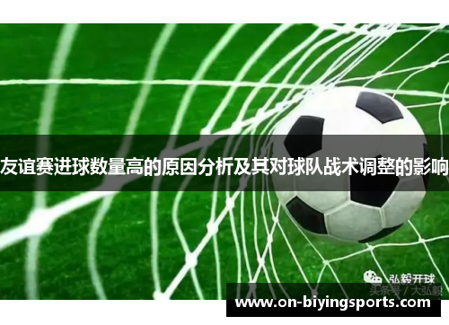 友谊赛进球数量高的原因分析及其对球队战术调整的影响