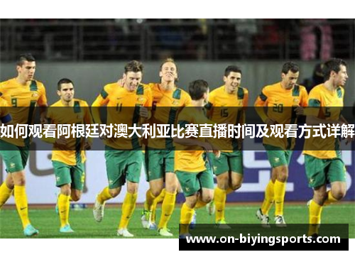 如何观看阿根廷对澳大利亚比赛直播时间及观看方式详解