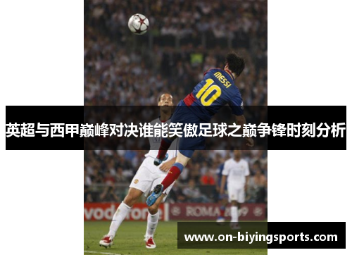 英超与西甲巅峰对决谁能笑傲足球之巅争锋时刻分析