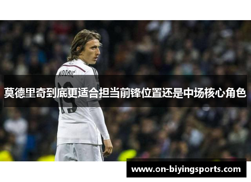 莫德里奇到底更适合担当前锋位置还是中场核心角色