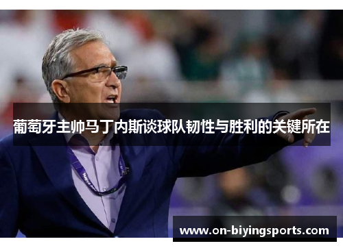 葡萄牙主帅马丁内斯谈球队韧性与胜利的关键所在