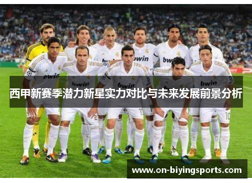 西甲新赛季潜力新星实力对比与未来发展前景分析