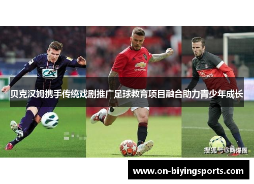 贝克汉姆携手传统戏剧推广足球教育项目融合助力青少年成长