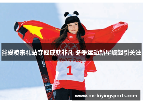 谷爱凌崇礼站夺冠成就非凡 冬季运动新星崛起引关注