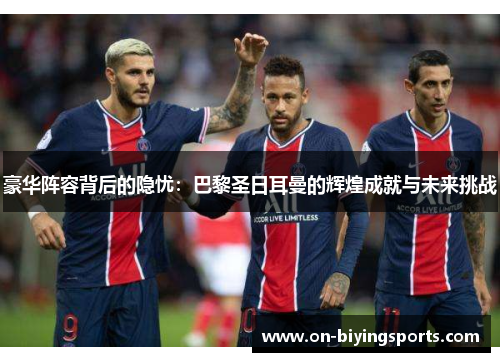 豪华阵容背后的隐忧：巴黎圣日耳曼的辉煌成就与未来挑战