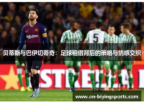 贝蒂斯与巴伊切蒂奇：足球租借背后的策略与情感交织