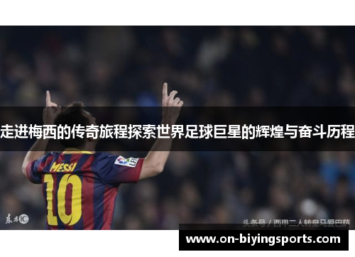 走进梅西的传奇旅程探索世界足球巨星的辉煌与奋斗历程