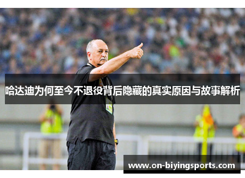 哈达迪为何至今不退役背后隐藏的真实原因与故事解析