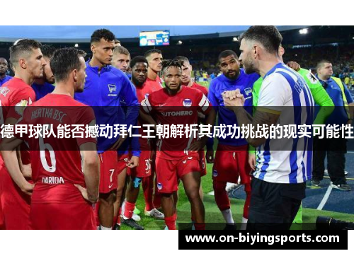 德甲球队能否撼动拜仁王朝解析其成功挑战的现实可能性