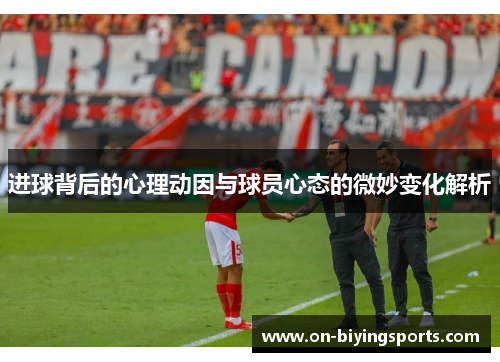 进球背后的心理动因与球员心态的微妙变化解析