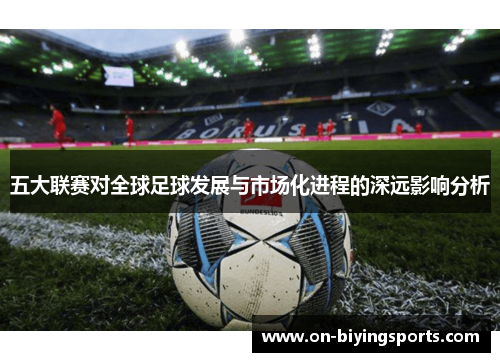 五大联赛对全球足球发展与市场化进程的深远影响分析