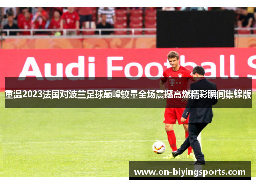 重温2023法国对波兰足球巅峰较量全场震撼高燃精彩瞬间集锦版
