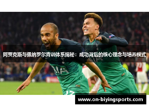 阿贾克斯与佩纳罗尔青训体系揭秘：成功背后的核心理念与培养模式